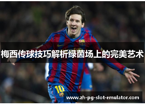 梅西传球技巧解析绿茵场上的完美艺术