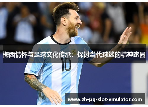 梅西情怀与足球文化传承：探讨当代球迷的精神家园