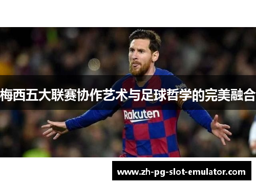 梅西五大联赛协作艺术与足球哲学的完美融合