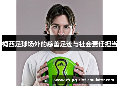 梅西足球场外的慈善足迹与社会责任担当