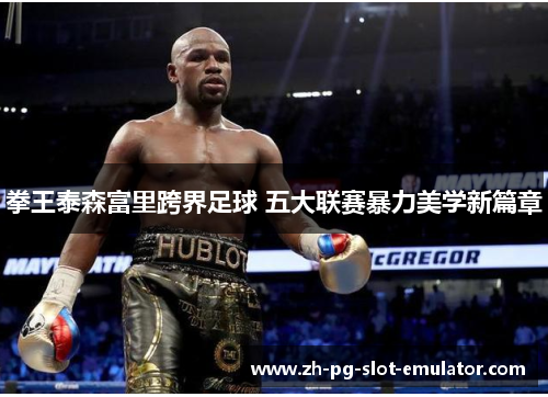 拳王泰森富里跨界足球 五大联赛暴力美学新篇章