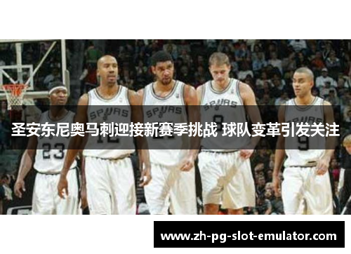 圣安东尼奥马刺迎接新赛季挑战 球队变革引发关注