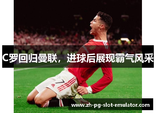 C罗回归曼联，进球后展现霸气风采