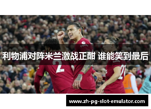 利物浦对阵米兰激战正酣 谁能笑到最后