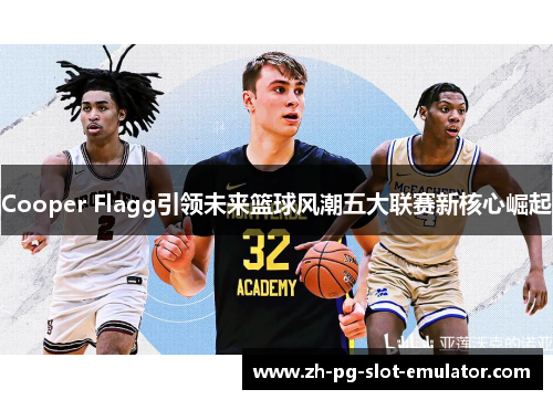 Cooper Flagg引领未来篮球风潮五大联赛新核心崛起