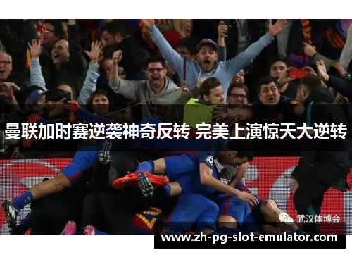 曼联加时赛逆袭神奇反转 完美上演惊天大逆转